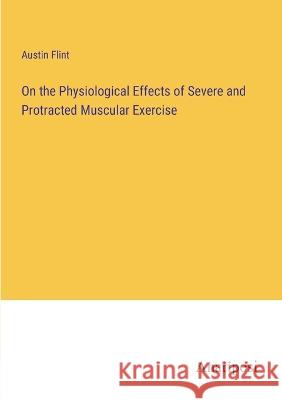 On the Physiological Effects of Severe and Protracted Muscular Exercise Austin Flint   9783382179465 Anatiposi Verlag