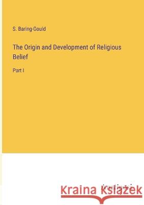 The Origin and Development of Religious Belief: Part I S Baring-Gould   9783382179786 Anatiposi Verlag