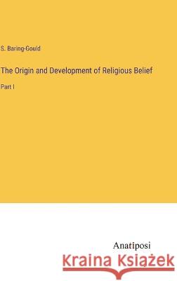 The Origin and Development of Religious Belief: Part I S Baring-Gould   9783382179793 Anatiposi Verlag