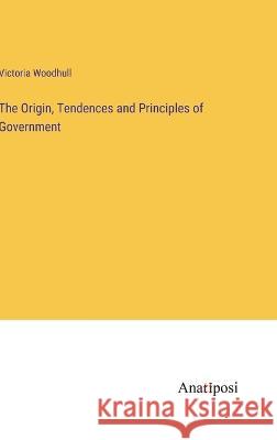 The Origin, Tendences and Principles of Government Victoria Woodhull   9783382179878