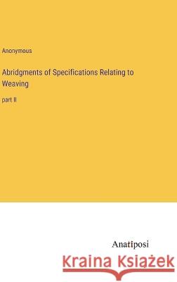 Abridgments of Specifications Relating to Weaving: part II Anonymous   9783382180911 Anatiposi Verlag