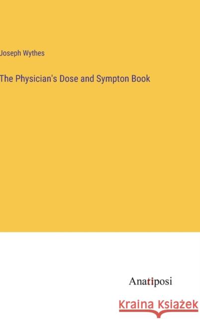 The Physician's Dose and Sympton Book Joseph Wythes 9783382181192 Anatiposi Verlag