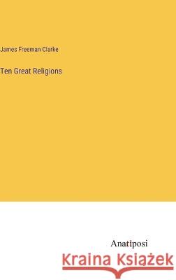 Ten Great Religions James Freeman Clarke   9783382184513 Anatiposi Verlag