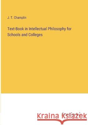 Text-Book in Intellectual Philosophy for Schools and Colleges J T Champlin   9783382184629 Anatiposi Verlag