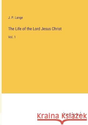 The Life of the Lord Jesus Christ: Vol. 1 J P Lange   9783382185145 Anatiposi Verlag