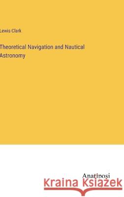 Theoretical Navigation and Nautical Astronomy Lewis Clark   9783382185275 Anatiposi Verlag