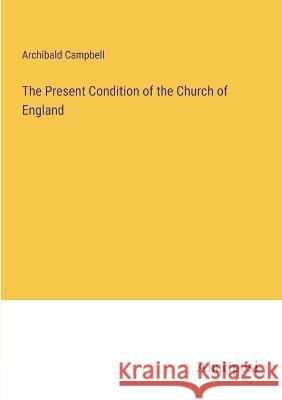 The Present Condition of the Church of England Archibald Campbell   9783382185367