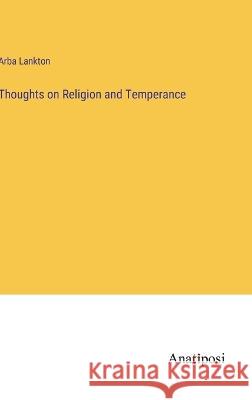 Thoughts on Religion and Temperance Arba Lankton   9783382185893