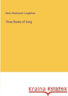 Three Books of Song Henry Wadsworth Longfellow   9783382185923 Anatiposi Verlag