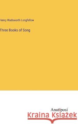 Three Books of Song Henry Wadsworth Longfellow   9783382185930 Anatiposi Verlag