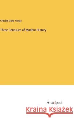 Three Centuries of Modern History Charles Duke Yonge   9783382185954