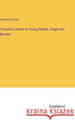 Titcomb's Letters to Young People, Single and Married Timothy Titcomb   9783382186258 Anatiposi Verlag
