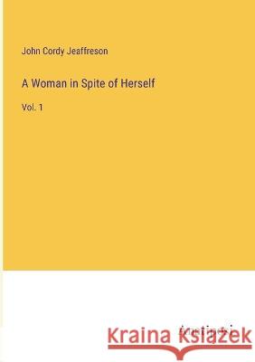 A Woman in Spite of Herself: Vol. 1 John Cordy Jeaffreson   9783382187842