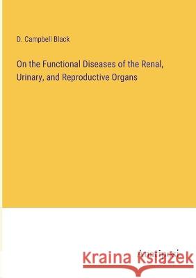 On the Functional Diseases of the Renal, Urinary, and Reproductive Organs D Campbell Black   9783382188085 Anatiposi Verlag
