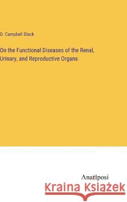 On the Functional Diseases of the Renal, Urinary, and Reproductive Organs D Campbell Black   9783382188092 Anatiposi Verlag