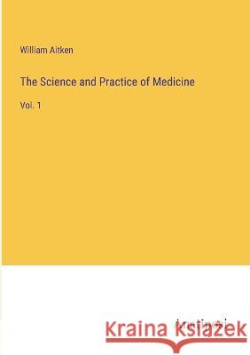 The Science and Practice of Medicine: Vol. 1 William Aitken   9783382188368