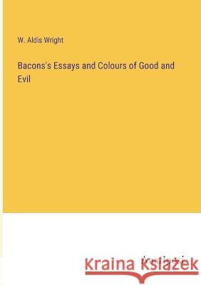 Bacons's Essays and Colours of Good and Evil W Aldis Wright   9783382189686