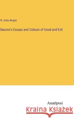 Bacons's Essays and Colours of Good and Evil W Aldis Wright   9783382189693 Anatiposi Verlag