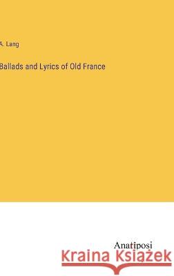 Ballads and Lyrics of Old France A Lang   9783382189778 Anatiposi Verlag