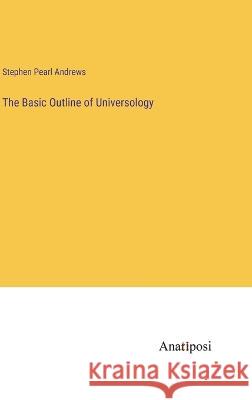 The Basic Outline of Universology Stephen Pearl Andrews   9783382189877 Anatiposi Verlag