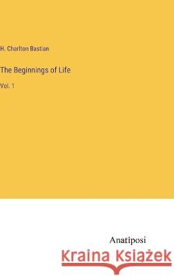 The Beginnings of Life: Vol. 1 H Charlton Bastian   9783382190071 Anatiposi Verlag