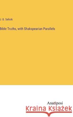 Bible Truths, with Shakspearian Parallels J B Selkirk   9783382190378 Anatiposi Verlag