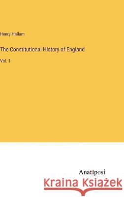 The Constitutional History of England: Vol. 1 Henry Hallam   9783382191719 Anatiposi Verlag