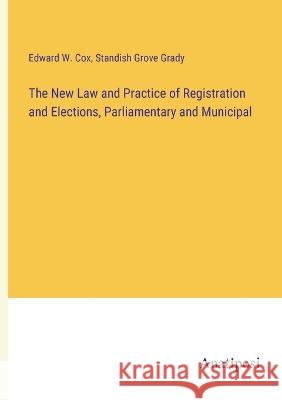 The New Law and Practice of Registration and Elections, Parliamentary and Municipal Standish Grove Grady Edward W Cox  9783382192006 Anatiposi Verlag