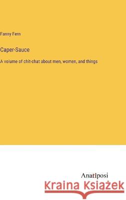 Caper-Sauce: A volume of chit-chat about men, women, and things Fanny Fern   9783382192839 Anatiposi Verlag