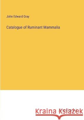 Catalogue of Ruminant Mammalia John Edward Gray   9783382193287