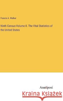 Ninth Census-Volume II. The Vital Statistics of the United States Francis a Walker   9783382193577