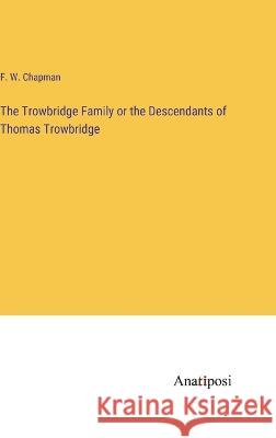 The Trowbridge Family or the Descendants of Thomas Trowbridge F W Chapman   9783382195991 Anatiposi Verlag