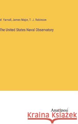 The United States Naval Observatory M Yarnall James Major T J Robinson 9783382197599