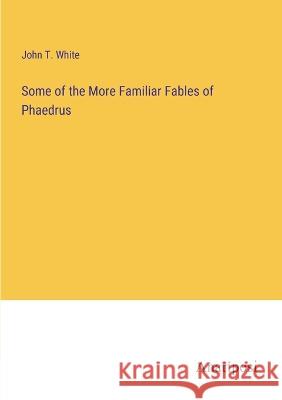 Some of the More Familiar Fables of Phaedrus John T White   9783382197940 Anatiposi Verlag