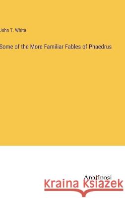 Some of the More Familiar Fables of Phaedrus John T White   9783382197957 Anatiposi Verlag