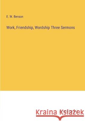 Work, Friendship, Wordship Three Sermons E W Benson   9783382198961 Anatiposi Verlag