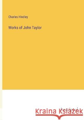 Works of John Taylor Charles Hindley   9783382199449 Anatiposi Verlag