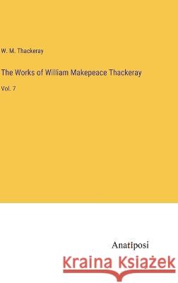 The Works of William Makepeace Thackeray: Vol. 7 W M Thackeray   9783382199616 Anatiposi Verlag