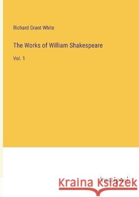 The Works of William Shakespeare: Vol. 1 Richard Grant White   9783382199623 Anatiposi Verlag