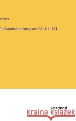 Die Notariatsordnung vom 25. Juli 1871 Anonym 9783382200879 Anatiposi Verlag