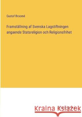 Framst?llning af Svenska Lagstiftningen angaende Statsreligion och Religionsfrihet Gustaf Broom? 9783382200961