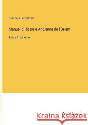 Manuel d\'Historie Ancienne de l\'Orient: Tome Troisi?me Francois Lenormant 9783382201340