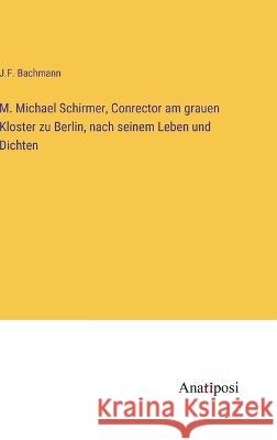 M. Michael Schirmer, Conrector am grauen Kloster zu Berlin, nach seinem Leben und Dichten J. F. Bachmann 9783382201418 Anatiposi Verlag