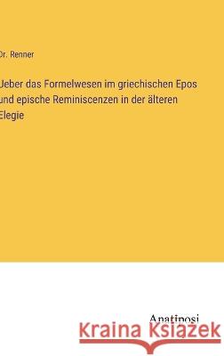 Ueber das Formelwesen im griechischen Epos und epische Reminiscenzen in der ?lteren Elegie Renner 9783382201852