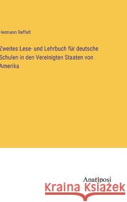 Zweites Lese- und Lehrbuch fur deutsche Schulen in den Vereinigten Staaten von Amerika Hermann Reffelt   9783382201999 Anatiposi Verlag