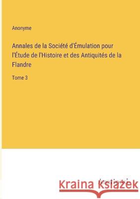 Annales de la Societe d'Emulation pour l'Etude de l'Histoire et des Antiquites de la Flandre: Tome 3 Anonyme   9783382202040 Anatiposi Verlag