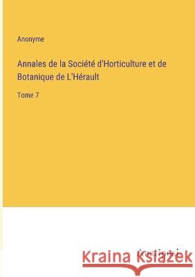 Annales de la Societe d'Horticulture et de Botanique de L'Herault: Tome 7 Anonyme   9783382202385 Anatiposi Verlag