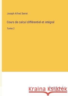 Cours de calcul differentiel et integral: Tome 2 Joseph Alfred Serret   9783382202903