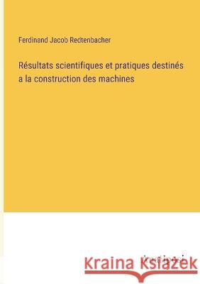 Resultats scientifiques et pratiques destines a la construction des machines Ferdinand Jacob Redtenbacher   9783382203801