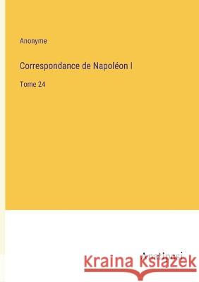 Correspondance de Napoleon I: Tome 24 Anonyme   9783382203887 Anatiposi Verlag